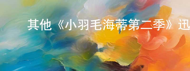 曾德宏发布其他《小羽毛海蒂第二季》迅雷下载/在线观看/百度云-都市/情感-美剧天堂